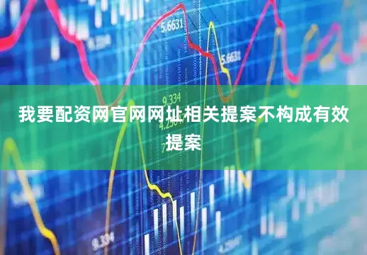 我要配资网官网网址相关提案不构成有效提案