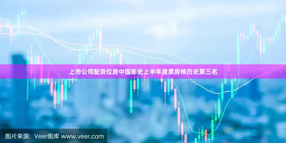 上市公司配资位居中国影史上半年度票房榜历史第三名