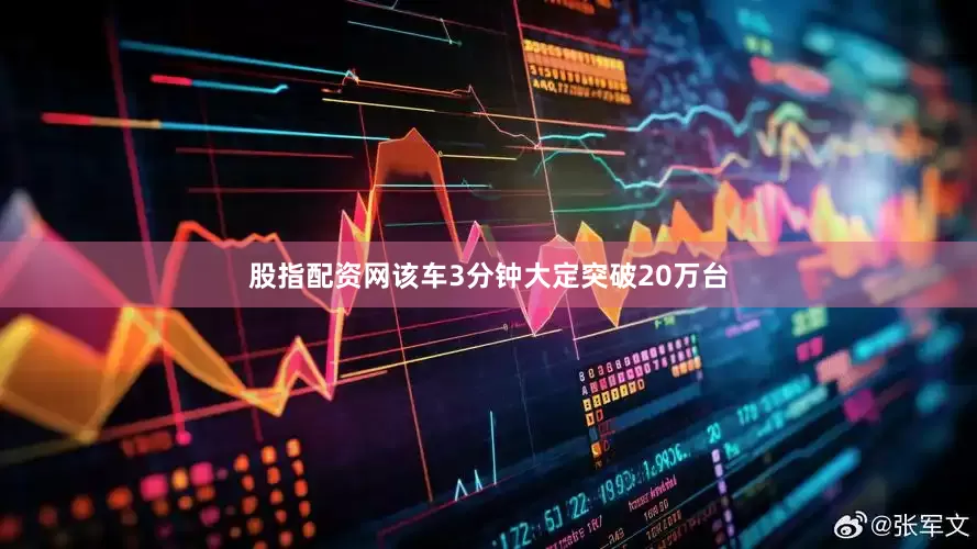 股指配资网该车3分钟大定突破20万台
