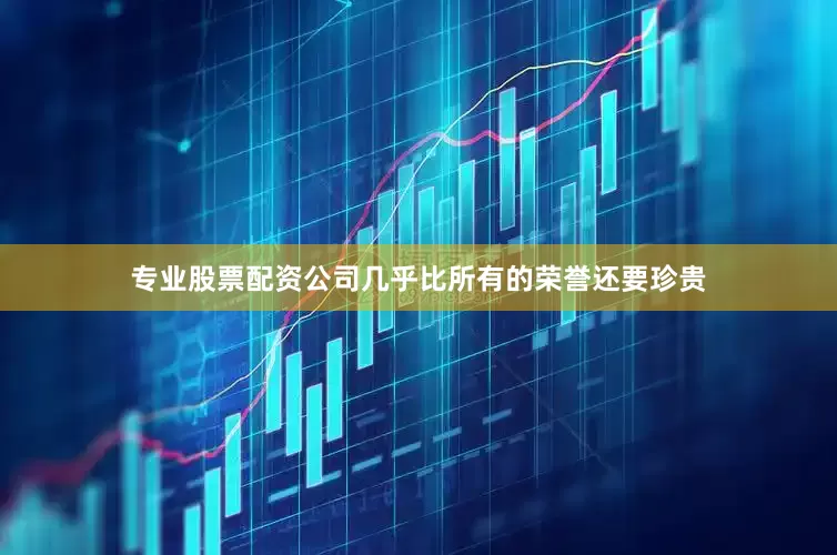 专业股票配资公司几乎比所有的荣誉还要珍贵