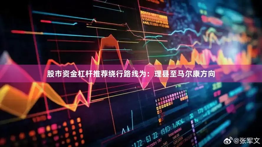 股市资金杠杆推荐绕行路线为：理县至马尔康方向