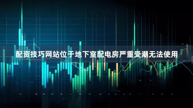 配资技巧网站位于地下室配电房严重受潮无法使用