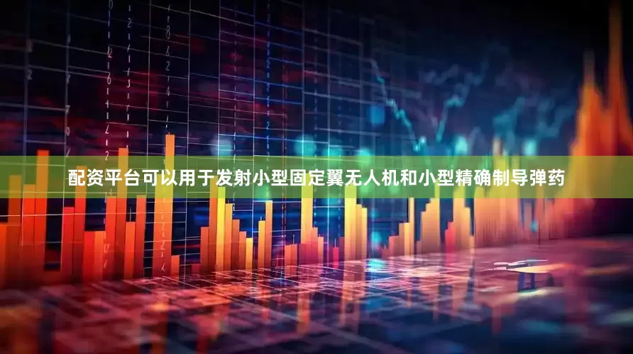 配资平台可以用于发射小型固定翼无人机和小型精确制导弹药