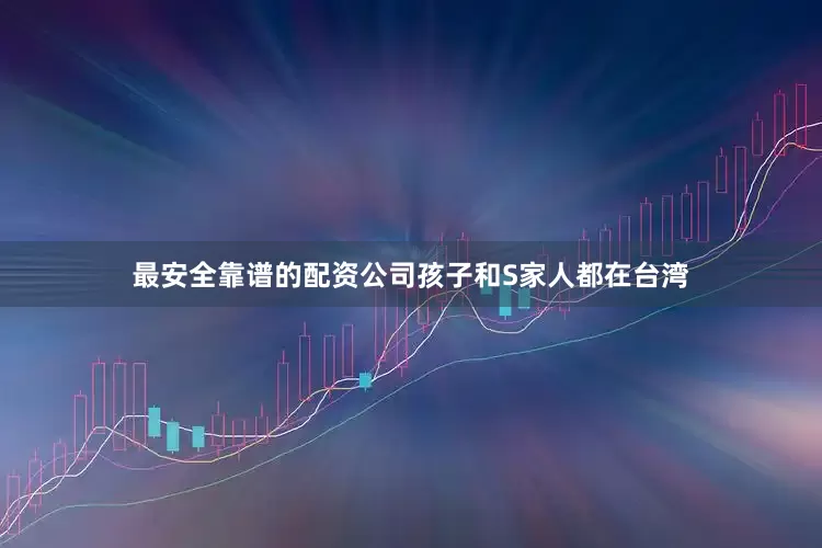 最安全靠谱的配资公司孩子和S家人都在台湾