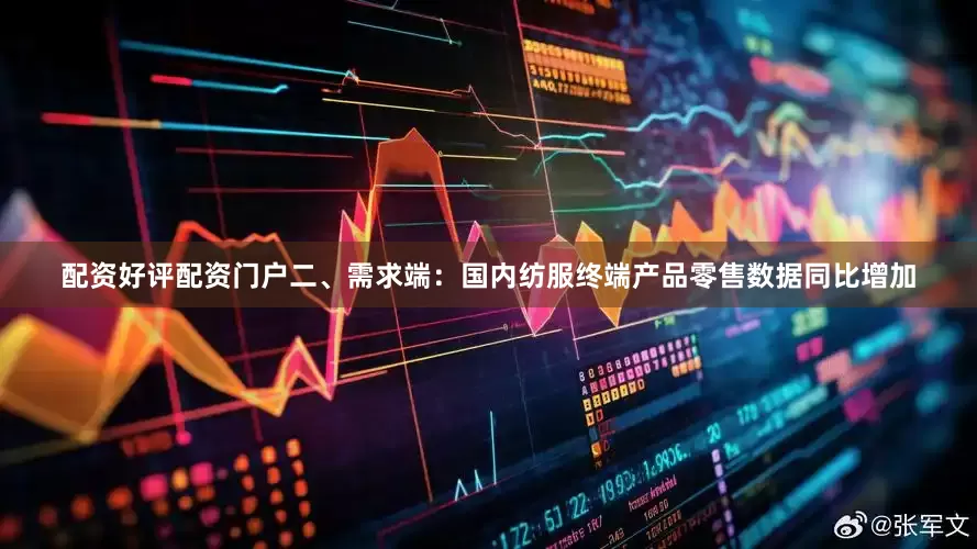 配资好评配资门户　　二、需求端：国内纺服终端产品零售数据同比增加