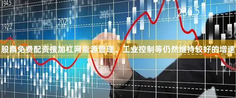 股票免费配资搜加杠网能源管理、工业控制等仍然维持较好的增速