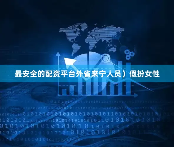 最安全的配资平台外省来宁人员）假扮女性