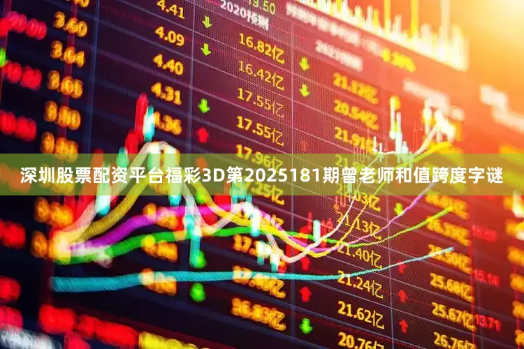 深圳股票配资平台福彩3D第2025181期曾老师和值跨度字谜