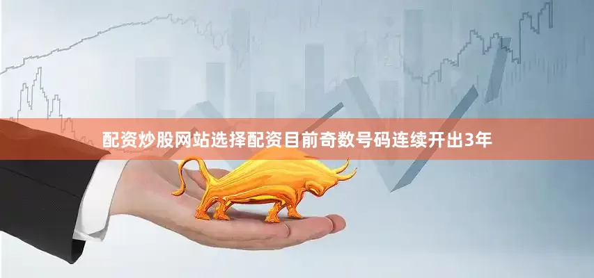 配资炒股网站选择配资目前奇数号码连续开出3年