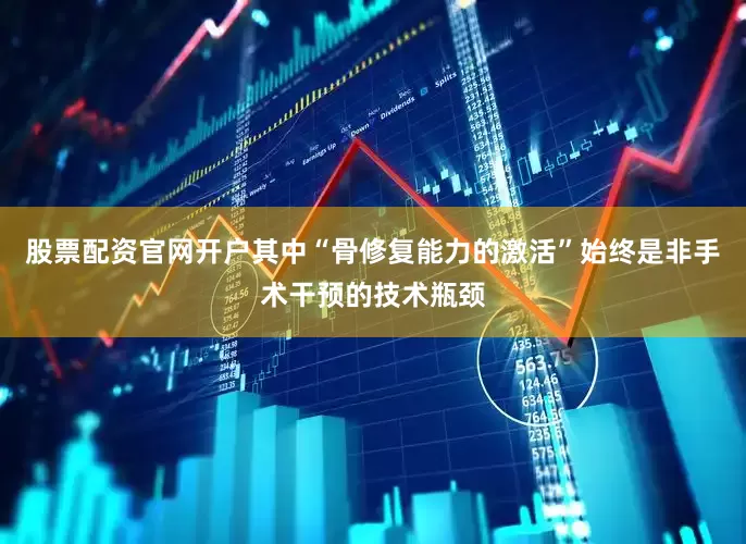 股票配资官网开户其中“骨修复能力的激活”始终是非手术干预的技术瓶颈