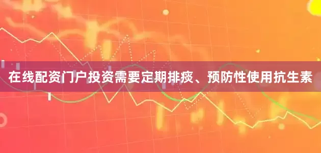 在线配资门户投资需要定期排痰、预防性使用抗生素