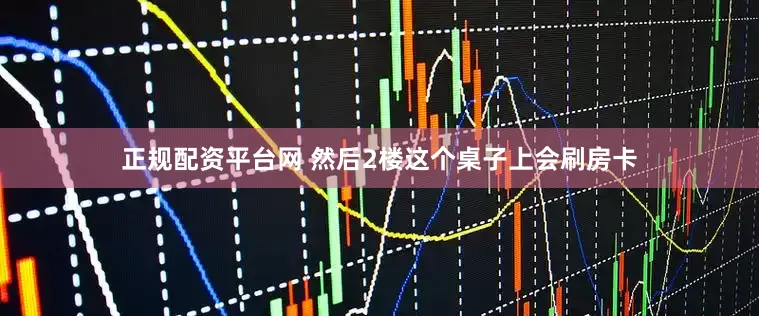 正规配资平台网 然后2楼这个桌子上会刷房卡