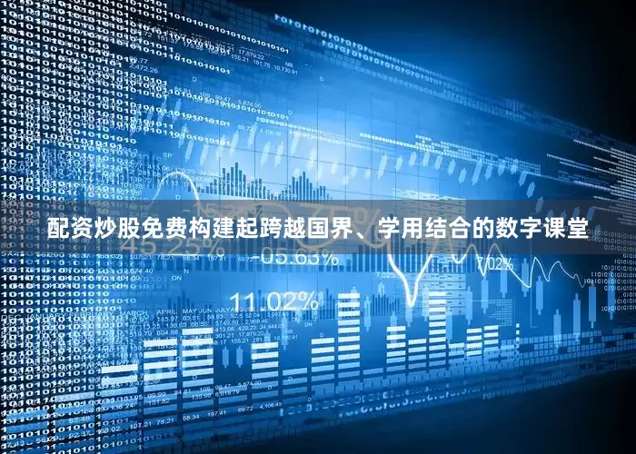 配资炒股免费构建起跨越国界、学用结合的数字课堂
