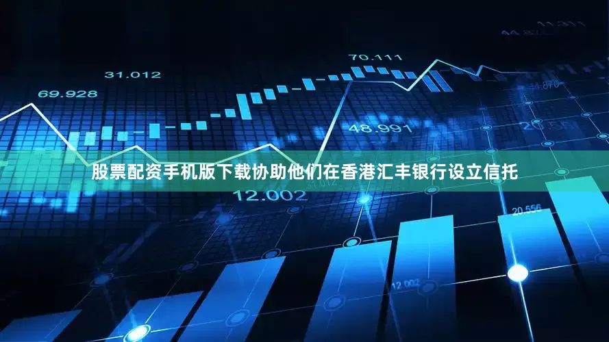 股票配资手机版下载协助他们在香港汇丰银行设立信托