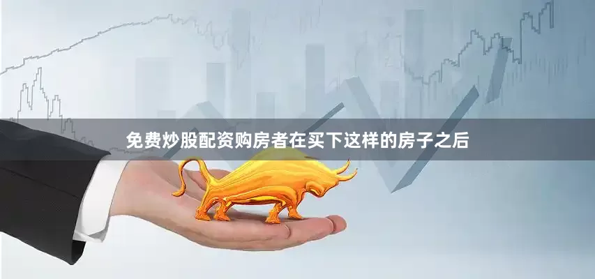 免费炒股配资购房者在买下这样的房子之后