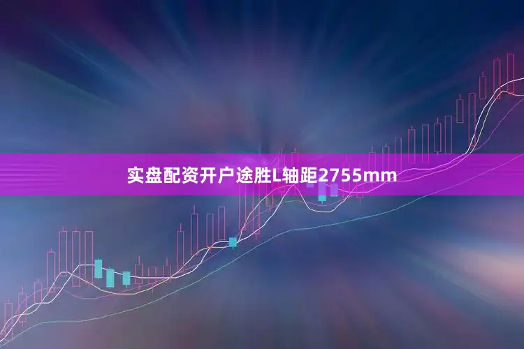 实盘配资开户途胜L轴距2755mm
