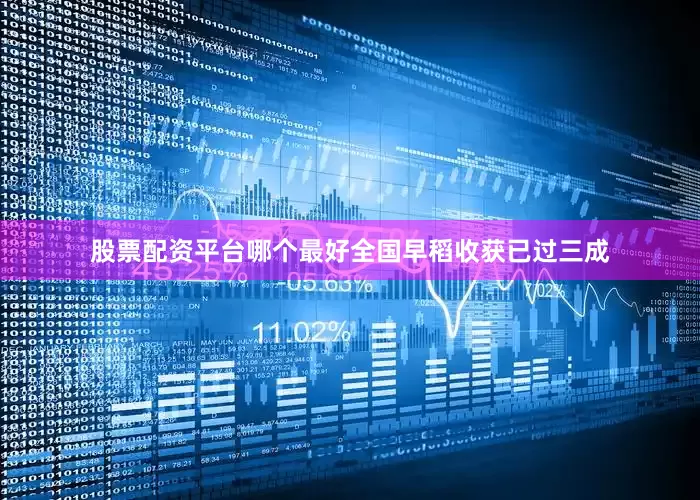 股票配资平台哪个最好全国早稻收获已过三成