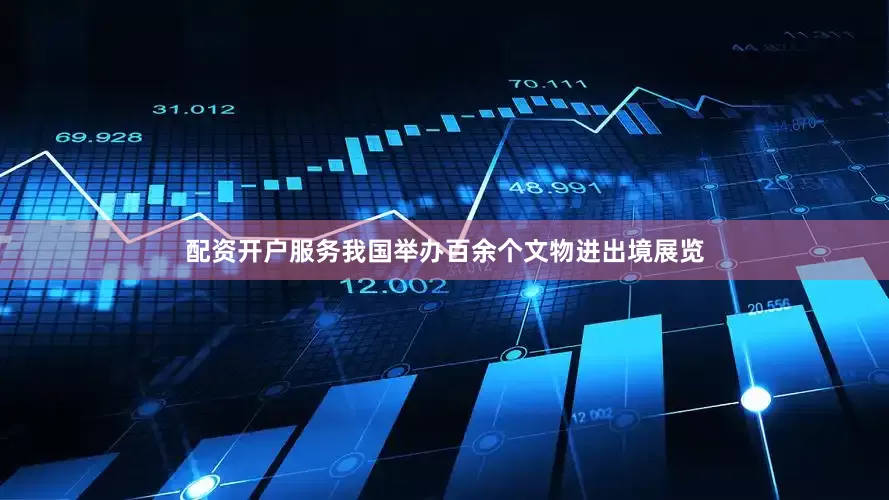 配资开户服务我国举办百余个文物进出境展览