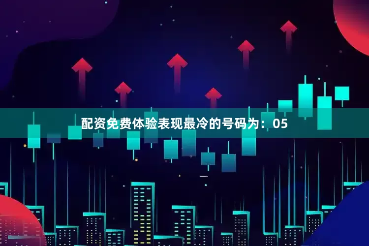 配资免费体验表现最冷的号码为：05