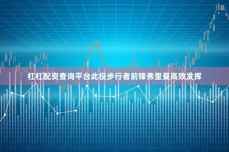 杠杠配资查询平台此役步行者前锋弗里曼高效发挥