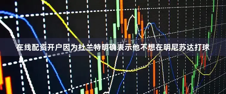 在线配资开户因为杜兰特明确表示他不想在明尼苏达打球