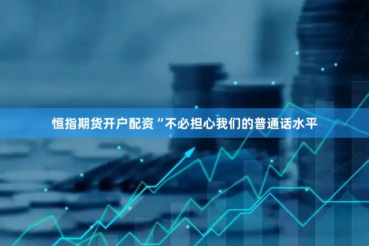 恒指期货开户配资“不必担心我们的普通话水平