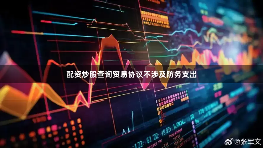 配资炒股查询贸易协议不涉及防务支出
