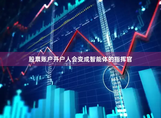 股票账户开户人会变成智能体的指挥官