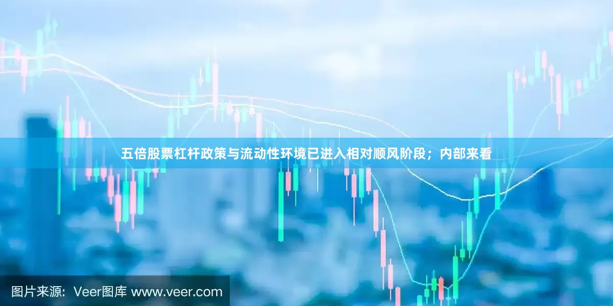 五倍股票杠杆政策与流动性环境已进入相对顺风阶段；内部来看