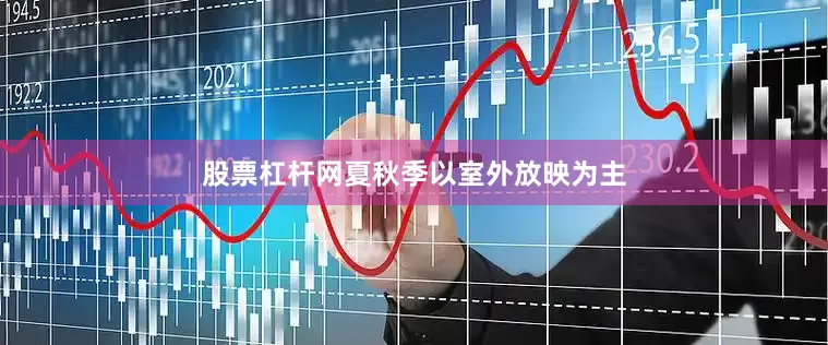 股票杠杆网夏秋季以室外放映为主