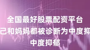 全国最好股票配资平台自己和妈妈都被诊断为中度抑郁