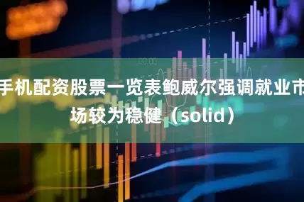 手机配资股票一览表鲍威尔强调就业市场较为稳健（solid）