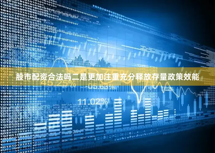 股市配资合法吗二是更加注重充分释放存量政策效能