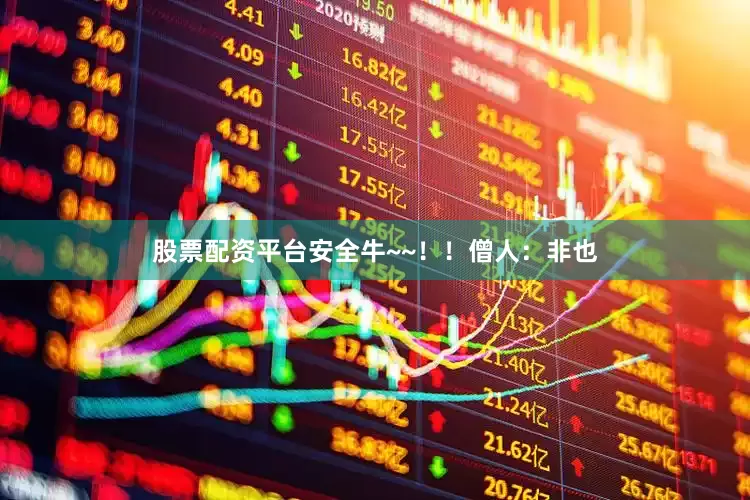 股票配资平台安全牛~~！！僧人：非也