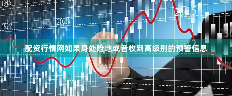 配资行情网如果身处险地或者收到高级别的预警信息