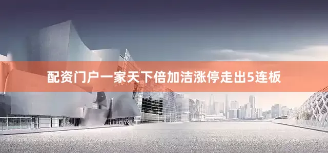 配资门户一家天下倍加洁涨停走出5连板