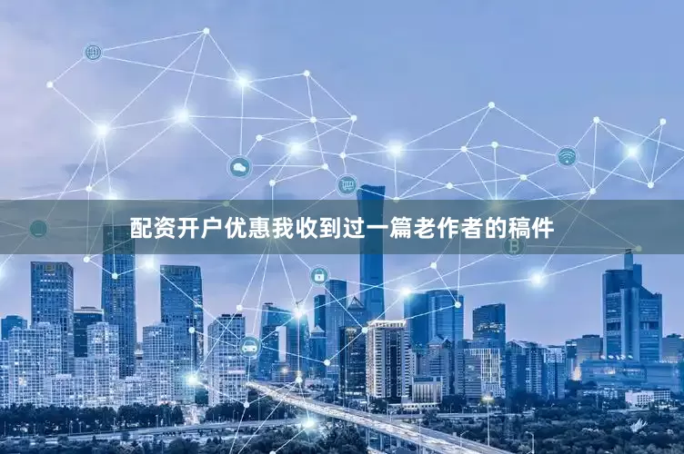配资开户优惠我收到过一篇老作者的稿件